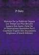 Histoire De La Publicit? Depuis Les Temps Les Plus Recul?s Jusqu'a Nos Joura: Orn? De 16 Illustrations Dessin?es Par F. Courboin D'apr?s Des Documents Originaux (French Edition), P Datz 