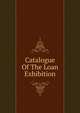 Catalogue Of The Loan Exhibition, 