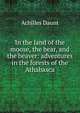 In the land of the moose, the bear, and the beaver: adventures in the forests of the Athabasca, Achilles Daunt 