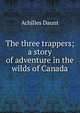 The three trappers; a story of adventure in the wilds of Canada, Achilles Daunt 