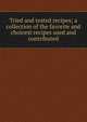 Tried and tested recipes; a collection of the favorite and choicest recipes used and contributed, 