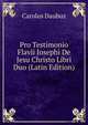 Pro Testimonio Flavii Josephi De Jesu Christo Libri Duo (Latin Edition), Carolus Daubuz 