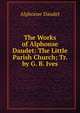 The Works of Alphonse Daudet: The Little Parish Church; Tr. by G. B. Ives, Alphonse Daudet 