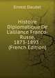Histoire Diplomatique De L'alliance Franco-Russe, 1873-1893 . (French Edition), Ernest Daudet 