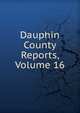 Dauphin County Reports, Volume 16, 