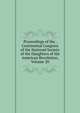 Proceedings of the . Continental Congress of the National Society of the Daughters of the American Revolution, Volume 20, 