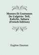 Moeurs Et Coutumes De L'alg?rie: Tell, Kabylie, Sahara (French Edition), Eugene Daumas 