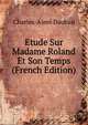 Etude Sur Madame Roland Et Son Temps (French Edition), Charles-Aime Dauban 