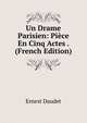 Un Drame Parisien: Piece En Cinq Actes . (French Edition), Ernest Daudet 