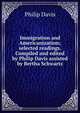 Immigration and Americanization; selected readings. Compiled and edited by Philip Davis assisted by Bertha Schwartz, Philip Davis 