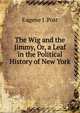 The Wig and the Jimmy, Or, a Leaf in the Political History of New York, Eugene J. Post 