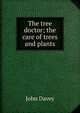 The tree doctor; the care of trees and plants, John Davey 