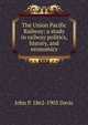 The Union Pacific Railway; a study in railway politics, history, and economics, John P. 1862-1903 Davis 
