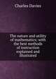 The nature and utility of mathematics; with the best methods of instruction explained and illustrated, Charles Davies 