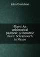 Plays: An unhistorical pastoral: A romantic farce: Scaramouch in Naxos, John Davidson 