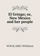 El Gringo; or, New Mexico and her people, W W. H. 1820-1910 Davis 