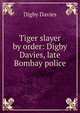 Tiger slayer by order: Digby Davies, late Bombay police, Digby Davies 