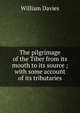 The pilgrimage of the Tiber from its mouth to its source ; with some account of its tributaries, William Davies 