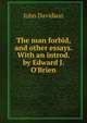 The man forbid, and other essays. With an introd. by Edward J. O'Brien, John Davidson 