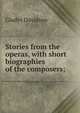 Stories from the operas, with short biographies of the composers;, Gladys Davidson 