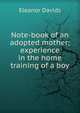 Note-book of an adopted mother; experience in the home training of a boy, Eleanor Davids 