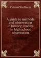 A guide to methods and observation in history; studies in high school observation, Calvin Olin Davis 