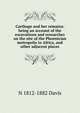 Carthage and her remains: being an account of the excavations and researches on the site of the Phoenician metropolis in Africa, and other adjacent places, N 1812-1882 Davis 