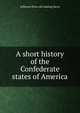 A short history of the Confederate states of America, Jefferson [from old catalog] Davis 
