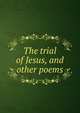 The trial of Jesus, and other poems, 