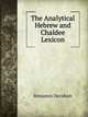 The Analytical Hebrew and Chaldee Lexicon: Consisting of an Alphabetical Arrangement of Every Word and Inflection Contained in Old Testament . Analyses of Each Word, and Lexicographi, Benjamin Davidson 