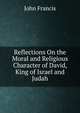 Reflections On the Moral and Religious Character of David, King of Israel and Judah, John Francis 