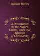 A Dissertation On the Nature, Claims, and Final Triumph of Christianity, William Davies 