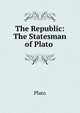 The Republic: The Statesman of Plato ., Plato 