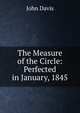 The Measure of the Circle: Perfected in January, 1845, John Davis 