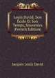 Louis David, Son Ecole Et Son Temps, Souvenirs (French Edition), Jacques Louis David 
