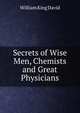 Secrets of Wise Men, Chemists and Great Physicians, William King David 