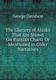 The Glaciers of Alaska That Are Shown On Russian Charts Or Mentioned in Older Narratives, George Davidson 