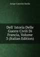 Dell' Istoria Delle Guerre Civili Di Francia, Volume 3 (Italian Edition), Arrigo Caterino Davila 
