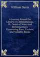 A Journey Round the Library of a Bibliomaniac, Or, Cento of Notes and Reminiscences Concerning Rare, Curious, and Valuable Books, William Davis 
