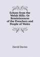 Echoes from the Welsh Hills: Or Reminiscences of the Preachers and People of Wales, David Davies 