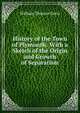 History of the Town of Plymouth: With a Sketch of the Origin and Growth of Separatism, William Thomas Davis 