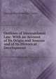 Outlines of International Law: With an Account of Its Origin and Sources and of Its Historical Development, Davis, George B. (George Breckenridge), 1847-1914 