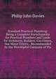 Standard Practical Plumbing: Being a Complete Encyclop?dia for Practical Plumbers and Guide for Architects, Builders, Gas Fitters, Hot Water Fitters, . Recommended by the Worshipful Company of Plu, Philip John Davies 