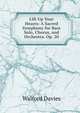 Lift Up Your Hearts: A Sacred Symphony for Bass Solo, Chorus, and Orchestra. Op. 20, Walford Davies 