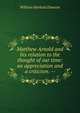 Matthew Arnold and his relation to the thought of our time: an appreciation and a criticism. --, Dawson, William Harbutt, 1860-1948 