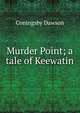 Murder Point; a tale of Keewatin, Coningsby Dawson 