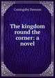 The kingdom round the corner: a novel, Coningsby Dawson 