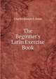The Beginner's Latin Exercise Book, Charles Joseph S. Dawe 
