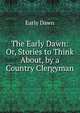 The Early Dawn: Or, Stories to Think About, by a Country Clergyman, Early Dawn 