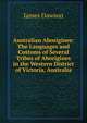 Australian Aborigines: The Languages and Customs of Several Tribes of Aborigines in the Western District of Victoria, Australia, James Dawson 